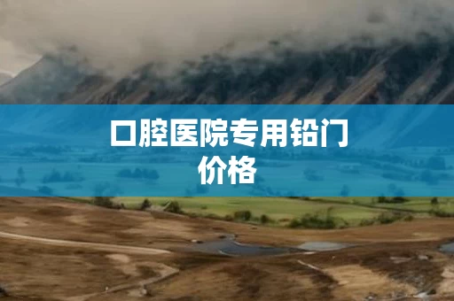 口腔医院专用铅门价格